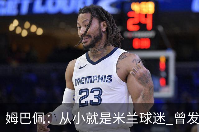 姆巴佩：从小就是米兰球迷 曾发誓去意甲只为米兰踢